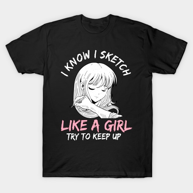 I Know I Sketch Like A Girl Anime Otaku Sketching T-Shirt by TheTeeBee